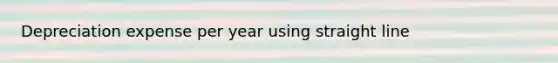 Depreciation expense per year using straight line