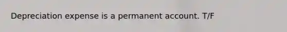 Depreciation expense is a permanent account. T/F
