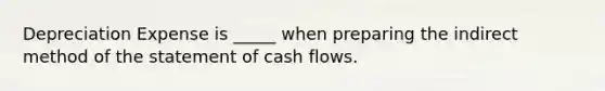 Depreciation Expense is _____ when preparing the indirect method of the statement of cash flows.