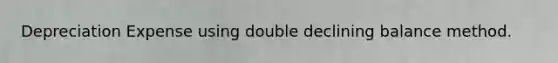 Depreciation Expense using double declining balance method.