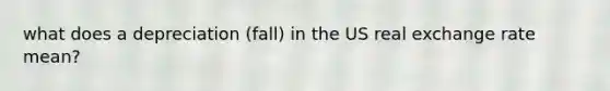 what does a depreciation (fall) in the US real exchange rate mean?