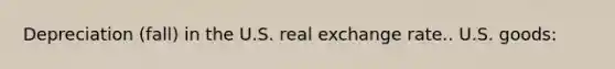 Depreciation (fall) in the U.S. real exchange rate.. U.S. goods: