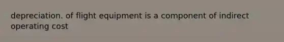 depreciation. of flight equipment is a component of indirect operating cost