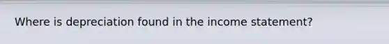 Where is depreciation found in the income statement?