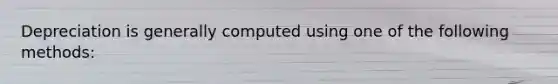 Depreciation is generally computed using one of the following methods: