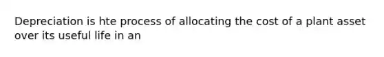 Depreciation is hte process of allocating the cost of a plant asset over its useful life in an