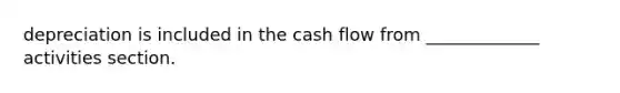 depreciation is included in the cash flow from _____________ activities section.