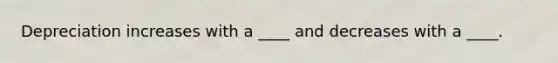 Depreciation increases with a ____ and decreases with a ____.