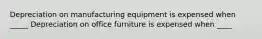 Depreciation on manufacturing equipment is expensed when _____ Depreciation on office furniture is expensed when ____