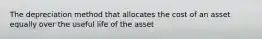 The depreciation method that allocates the cost of an asset equally over the useful life of the asset