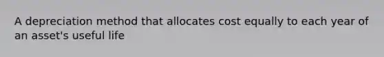 A depreciation method that allocates cost equally to each year of an asset's useful life