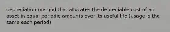 depreciation method that allocates the depreciable cost of an asset in equal periodic amounts over its useful life (usage is the same each period)