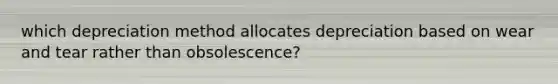 which depreciation method allocates depreciation based on wear and tear rather than obsolescence?