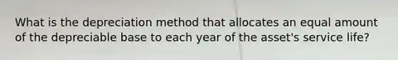 What is the depreciation method that allocates an equal amount of the depreciable base to each year of the asset's service life?