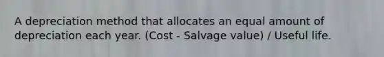 A depreciation method that allocates an equal amount of depreciation each year. (Cost - Salvage value) / Useful life.