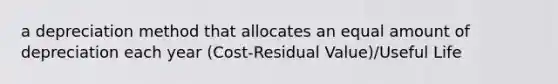 a depreciation method that allocates an equal amount of depreciation each year (Cost-Residual Value)/Useful Life