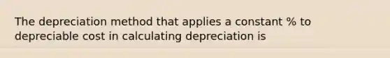 The depreciation method that applies a constant % to depreciable cost in calculating depreciation is