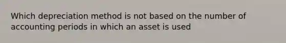 Which depreciation method is not based on the number of accounting periods in which an asset is used