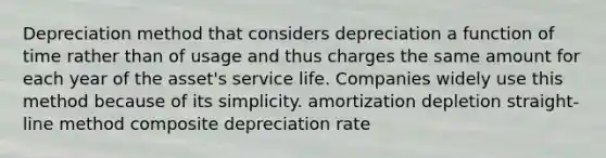 Depreciation method that considers depreciation a function of time rather than of usage and thus charges the same amount for each year of the asset's service life. Companies widely use this method because of its simplicity. amortization depletion straight-line method composite depreciation rate