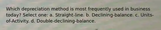 Which depreciation method is most frequently used in business today? Select one: a. Straight-line. b. Declining-balance. c. Units-of-Activity. d. Double-declining-balance.