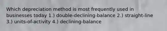 Which depreciation method is most frequently used in businesses today 1.) double-declining-balance 2.) straight-line 3.) units-of-activity 4.) declining-balance