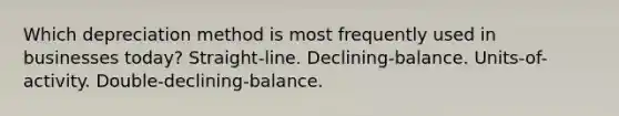 Which depreciation method is most frequently used in businesses today? Straight-line. Declining-balance. Units-of-activity. Double-declining-balance.