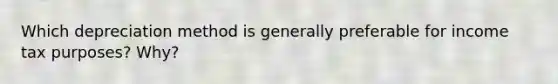 Which depreciation method is generally preferable for income tax purposes? Why?