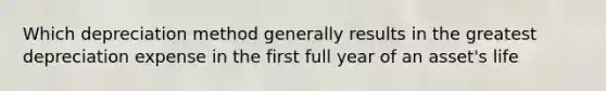 Which depreciation method generally results in the greatest depreciation expense in the first full year of an asset's life