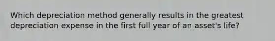 Which depreciation method generally results in the greatest depreciation expense in the first full year of an asset's life?