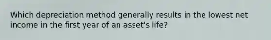 Which depreciation method generally results in the lowest net income in the first year of an asset's life?