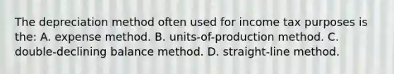 The depreciation method often used for income tax purposes is the: A. expense method. B. units-of-production method. C. double-declining balance method. D. straight-line method.