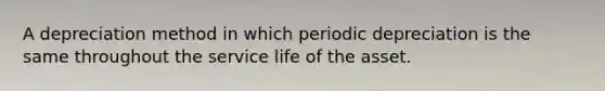 A depreciation method in which periodic depreciation is the same throughout the service life of the asset.