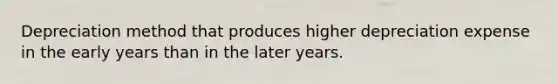 Depreciation method that produces higher depreciation expense in the early years than in the later years.