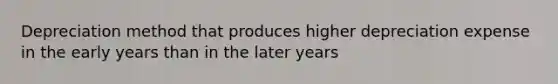 Depreciation method that produces higher depreciation expense in the early years than in the later years