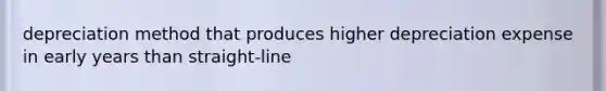 depreciation method that produces higher depreciation expense in early years than straight-line