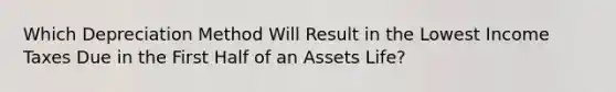 Which Depreciation Method Will Result in the Lowest Income Taxes Due in the First Half of an Assets Life?