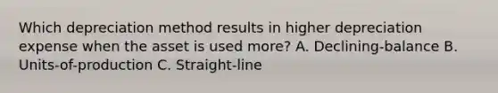Which depreciation method results in higher depreciation expense when the asset is used more? A. Declining-balance B. Units-of-production C. Straight-line