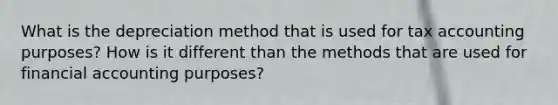What is the depreciation method that is used for tax accounting purposes? How is it different than the methods that are used for financial accounting purposes?