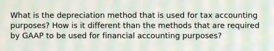 What is the depreciation method that is used for tax accounting purposes? How is it different than the methods that are required by GAAP to be used for financial accounting purposes?