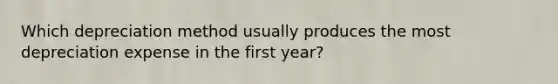 Which depreciation method usually produces the most depreciation expense in the first​ year?