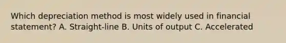 Which depreciation method is most widely used in financial statement? A. Straight-line B. Units of output C. Accelerated