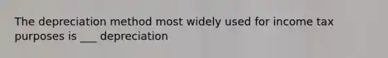 The depreciation method most widely used for income tax purposes is ___ depreciation