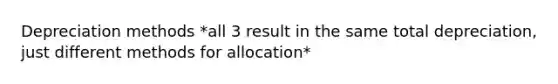 Depreciation methods *all 3 result in the same total depreciation, just different methods for allocation*