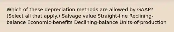 Which of these depreciation methods are allowed by GAAP? (Select all that apply.) Salvage value Straight-line Reclining-balance Economic-benefits Declining-balance Units-of-production