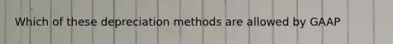 Which of these depreciation methods are allowed by GAAP