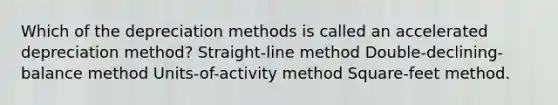 Which of the depreciation methods is called an accelerated depreciation method? Straight-line method Double-declining-balance method Units-of-activity method Square-feet method.