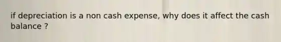 if depreciation is a non cash expense, why does it affect the cash balance ?