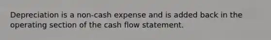 Depreciation is a non‐cash expense and is added back in the operating section of the cash flow statement.