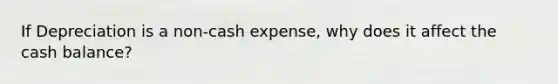 If Depreciation is a non-cash expense, why does it affect the cash balance?