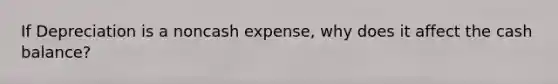 If Depreciation is a noncash expense, why does it affect the cash balance?